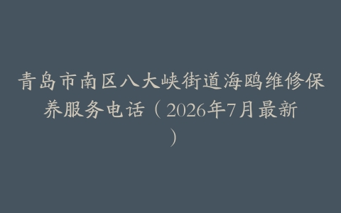 青岛市南区八大峡街道海鸥维修保养服务电话（2026年7月最新）