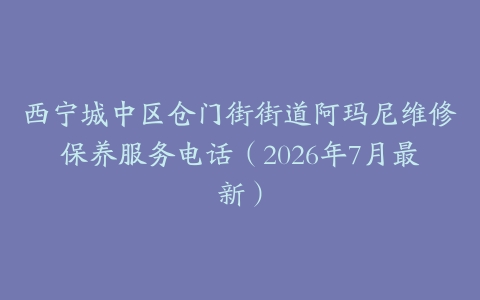 西宁城中区仓门街街道阿玛尼维修保养服务电话（2026年7月最新）