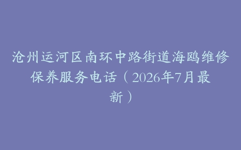 沧州运河区南环中路街道海鸥维修保养服务电话（2026年7月最新）