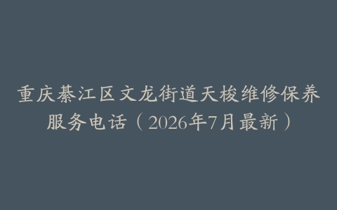 重庆綦江区文龙街道天梭维修保养服务电话（2026年7月最新）