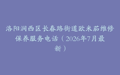 洛阳涧西区长春路街道欧米茄维修保养服务电话（2026年7月最新）