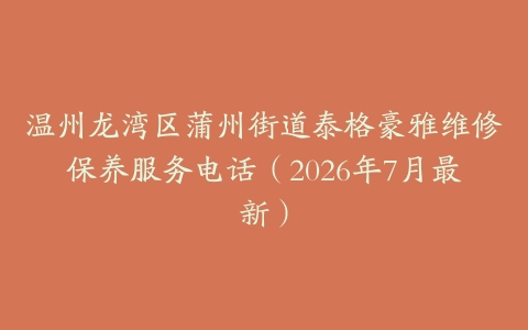 温州龙湾区蒲州街道泰格豪雅维修保养服务电话（2026年7月最新）