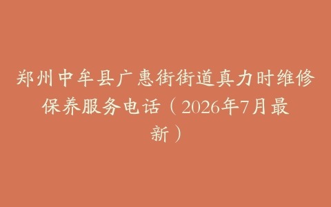 郑州中牟县广惠街街道真力时维修保养服务电话（2026年7月最新）