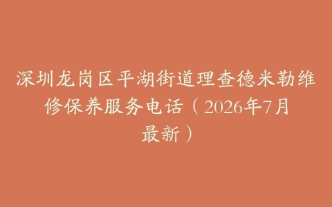 深圳龙岗区平湖街道理查德米勒维修保养服务电话（2026年7月最新）