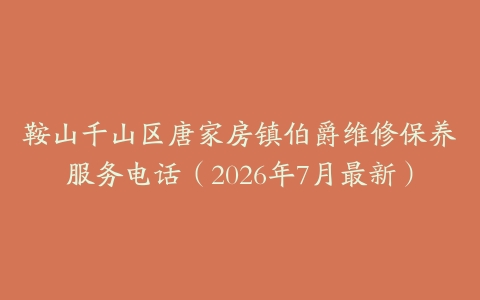 鞍山千山区唐家房镇伯爵维修保养服务电话（2026年7月最新）