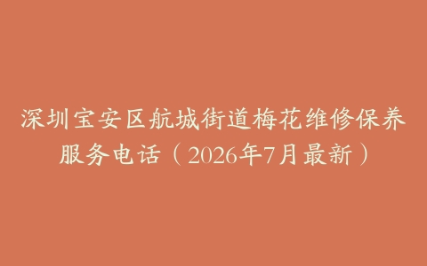 深圳宝安区航城街道梅花维修保养服务电话（2026年7月最新）