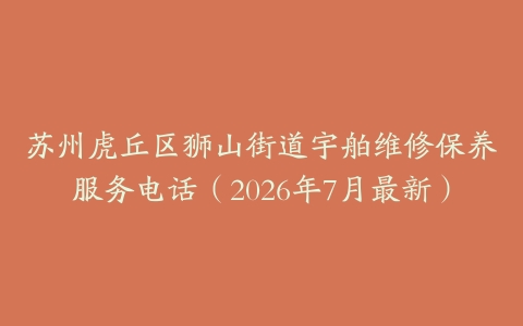 苏州虎丘区狮山街道宇舶维修保养服务电话（2026年7月最新）