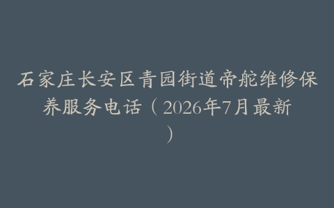 石家庄长安区青园街道帝舵维修保养服务电话（2026年7月最新）