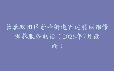 长春双阳区奢岭街道百达翡丽维修保养服务电话（2026年7月最新）