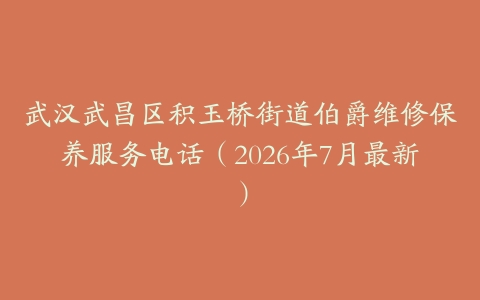 武汉武昌区积玉桥街道伯爵维修保养服务电话(2026年7月最新)