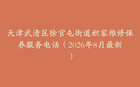 天津武清区徐官屯街道积家维修保养服务电话（2026年8月最新）
