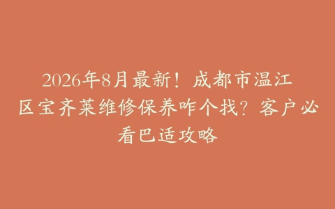 2026年8月最新！成都市温江区宝齐莱维修保养咋个找？客户必看巴适攻略