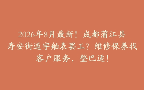 2026年8月最新！成都蒲江县寿安街道宇舶表罢工？维修保养找客户服务，整巴适！