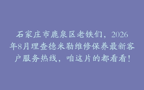 石家庄市鹿泉区老铁们，2026年8月理查德米勒维修保养最新客户服务热线，咱这片的都看看！