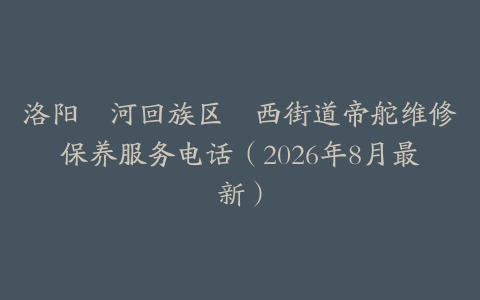 洛阳瀍河回族区瀍西街道帝舵维修保养服务电话（2026年8月最新）