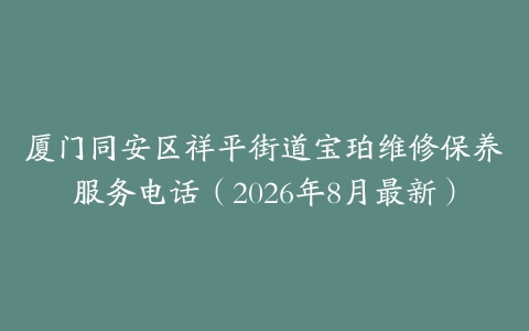 厦门同安区祥平街道宝珀维修保养服务电话（2026年8月最新）