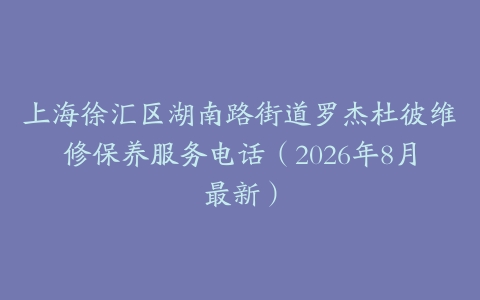 上海徐汇区湖南路街道罗杰杜彼维修保养服务电话（2026年8月最新）