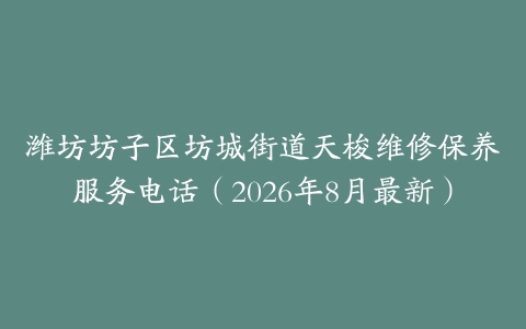 潍坊坊子区坊城街道天梭维修保养服务电话（2026年8月最新）