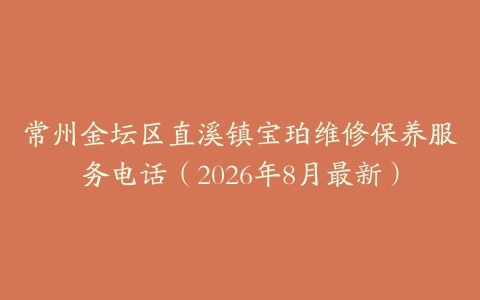 常州金坛区直溪镇宝珀维修保养服务电话（2026年8月最新）