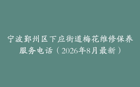 宁波鄞州区下应街道梅花维修保养服务电话（2026年8月最新）