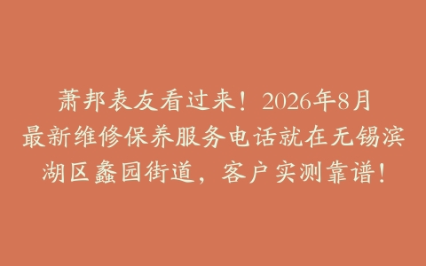 萧邦表友看过来！2026年8月最新维修保养服务电话就在无锡滨湖区蠡园街道，客户实测靠谱！