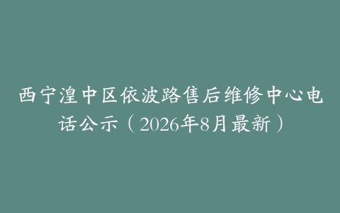 西宁湟中区依波路售后维修中心电话公示（2026年8月最新）