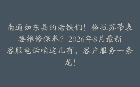 南通如东县的老铁们!格拉苏蒂表要维修保养?2026年8月最新客服电话咱这儿有,客户服务一条龙!