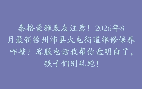 泰格豪雅表友注意!2026年8月最新徐州沛县大屯街道维修保养咋整?客服电话我帮你盘明白了,铁子们别乱跑!