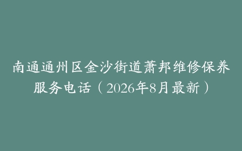 南通通州区金沙街道萧邦维修保养服务电话（2026年8月最新）