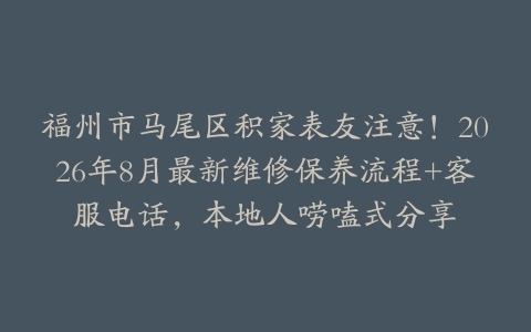 福州市马尾区积家表友注意！2026年8月最新维修保养流程+客服电话，本地人唠嗑式分享