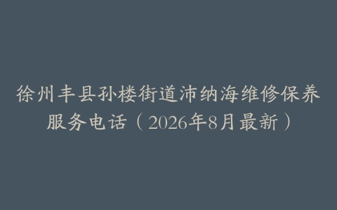 徐州丰县孙楼街道沛纳海维修保养服务电话（2026年8月最新）
