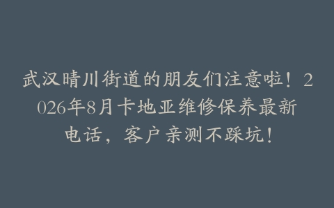 武汉晴川街道的朋友们注意啦！2026年8月卡地亚维修保养最新电话，客户亲测不踩坑！
