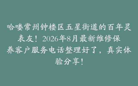 哈喽常州钟楼区五星街道的百年灵表友！2026年8月最新维修保养客户服务电话整理好了，真实体验分享！
