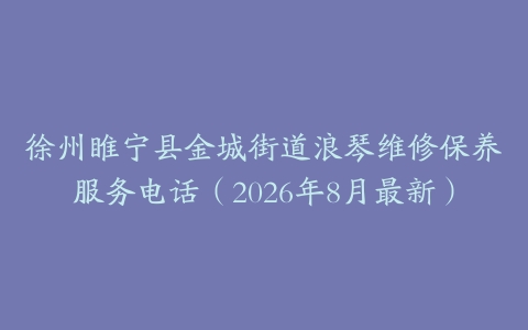 徐州睢宁县金城街道浪琴维修保养服务电话(2026年8月最新)