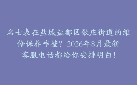 名士表在盐城盐都区张庄街道的维修保养咋整？2026年8月最新客服电话都给你安排明白！