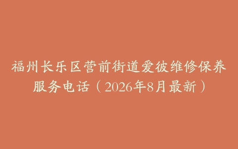 福州长乐区营前街道爱彼维修保养服务电话(2026年8月最新)