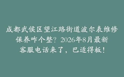 成都武侯区望江路街道波尔表维修保养咋个整?2026年8月最新客服电话来了,巴适得板!