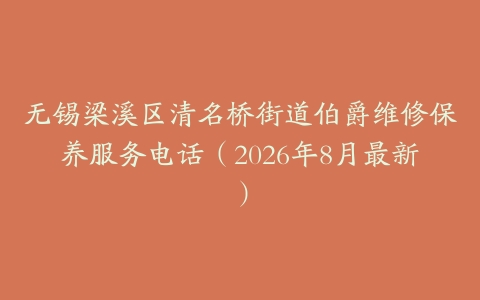无锡梁溪区清名桥街道伯爵维修保养服务电话（2026年8月最新）