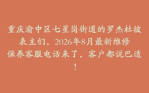 重庆渝中区七星岗街道的罗杰杜彼表主们，2026年8月最新维修保养客服电话来了，客户都说巴适！
