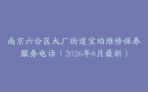 南京六合区大厂街道宝珀维修保养服务电话（2026年8月最新）