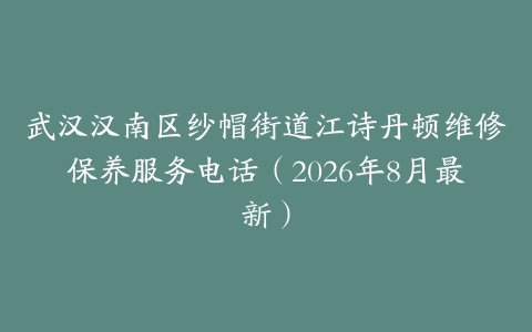 武汉汉南区纱帽街道江诗丹顿维修保养服务电话（2026年8月最新）