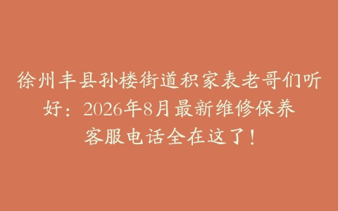 徐州丰县孙楼街道积家表老哥们听好：2026年8月最新维修保养客服电话全在这了！