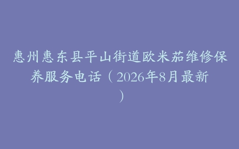 惠州惠东县平山街道欧米茄维修保养服务电话（2026年8月最新）
