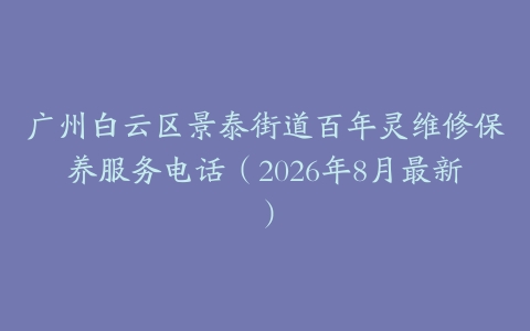 广州白云区景泰街道百年灵维修保养服务电话（2026年8月最新）