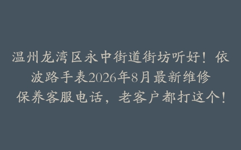 温州龙湾区永中街道街坊听好！依波路手表2026年8月最新维修保养客服电话，老客户都打这个！