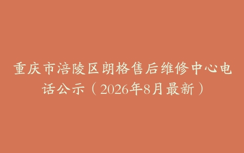 重庆市涪陵区朗格售后维修中心电话公示（2026年8月最新）