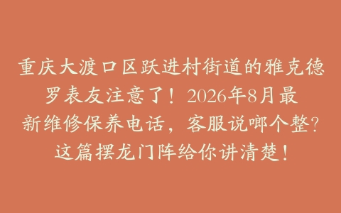 重庆大渡口区跃进村街道的雅克德罗表友注意了！2026年8月最新维修保养电话，客服说啷个整？这篇摆龙门阵给你讲清楚！