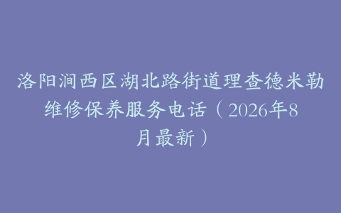 洛阳涧西区湖北路街道理查德米勒维修保养服务电话（2026年8月最新）
