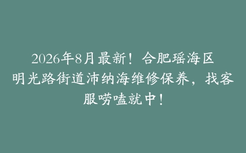 2026年8月最新！合肥瑶海区明光路街道沛纳海维修保养，找客服唠嗑就中！