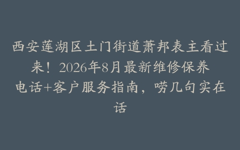 西安莲湖区土门街道萧邦表主看过来！2026年8月最新维修保养电话+客户服务指南，唠几句实在话